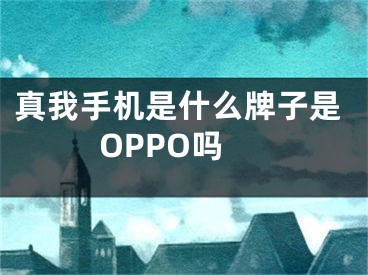 真我手機是什么牌子是OPPO嗎