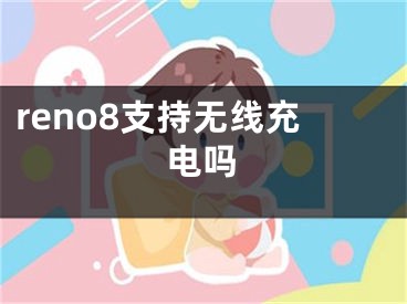 reno8支持無(wú)線充電嗎