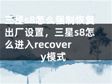 三星s8怎么強制恢復出廠設置，三星s8怎么進入recovery模式