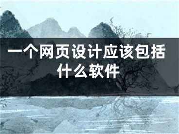 一個(gè)網(wǎng)頁設(shè)計(jì)應(yīng)該包括什么軟件