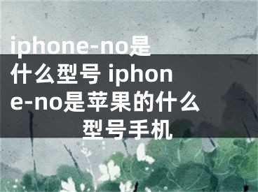 iphone-no是什么型號(hào) iphone-no是蘋果的什么型號(hào)手機(jī)