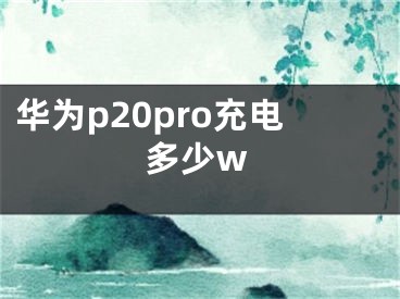 華為p20pro充電多少w