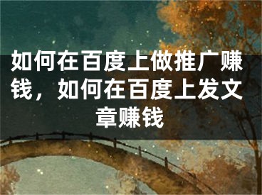 如何在百度上做推廣賺錢，如何在百度上發(fā)文章賺錢