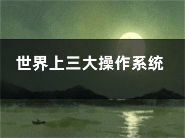 世界上三大操作系統(tǒng)