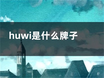 huwi是什么牌子