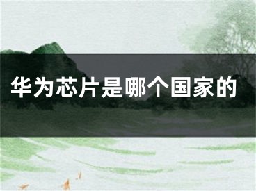 華為芯片是哪個(gè)國(guó)家的