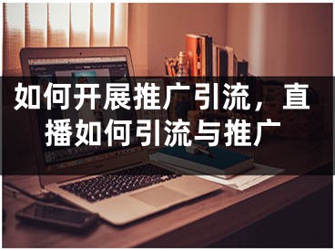 如何開展推廣引流，直播如何引流與推廣