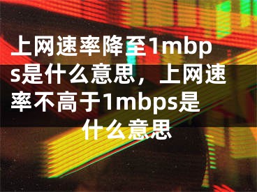 上網(wǎng)速率降至1mbps是什么意思，上網(wǎng)速率不高于1mbps是什么意思