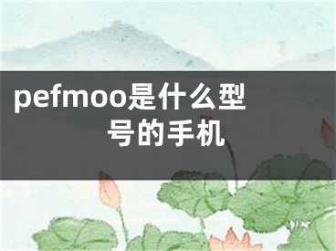 pefmoo是什么型號的手機