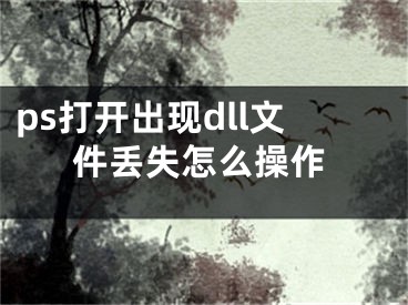 ps打開出現(xiàn)dll文件丟失怎么操作