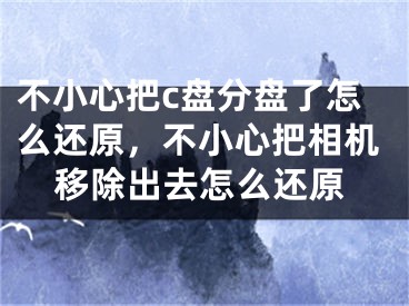 不小心把c盤分盤了怎么還原，不小心把相機(jī)移除出去怎么還原