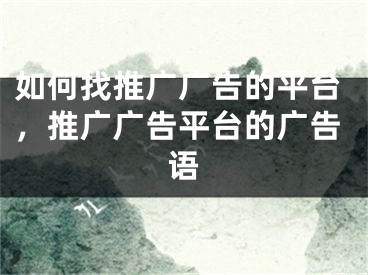 如何找推廣廣告的平臺(tái)，推廣廣告平臺(tái)的廣告語