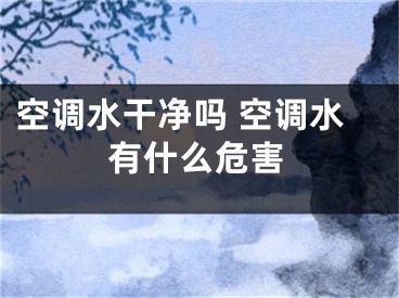 空調(diào)水干凈嗎 空調(diào)水有什么危害