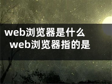 web瀏覽器是什么 web瀏覽器指的是