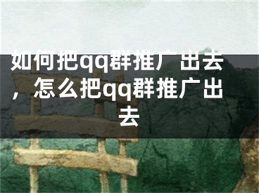 如何把qq群推廣出去，怎么把qq群推廣出去