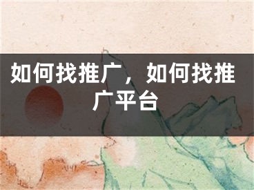 如何找推廣，如何找推廣平臺(tái)