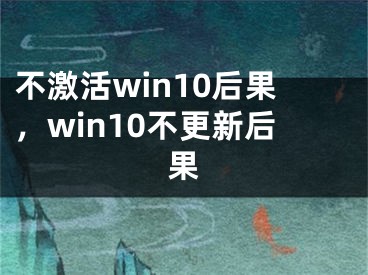 不激活win10后果，win10不更新后果