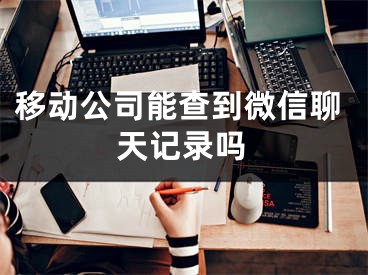 移動(dòng)公司能查到微信聊天記錄嗎