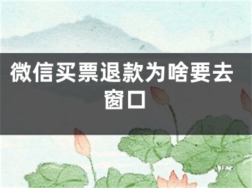 微信買票退款為啥要去窗口