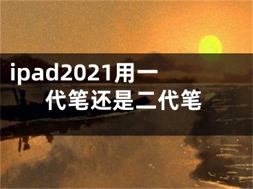 ipad2021用一代筆還是二代筆