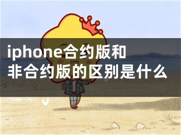 iphone合約版和非合約版的區(qū)別是什么