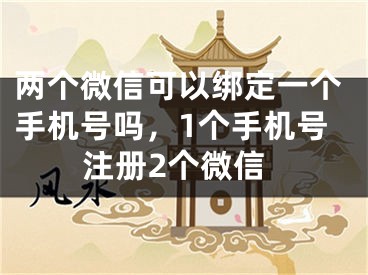 兩個微信可以綁定一個手機號嗎，1個手機號注冊2個微信