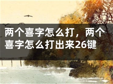 兩個喜字怎么打，兩個喜字怎么打出來26鍵