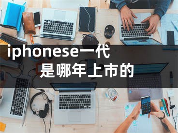 iphonese一代是哪年上市的