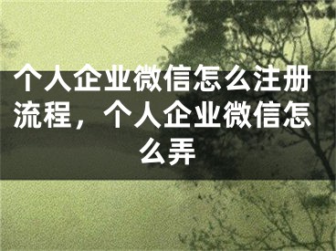 個(gè)人企業(yè)微信怎么注冊(cè)流程，個(gè)人企業(yè)微信怎么弄