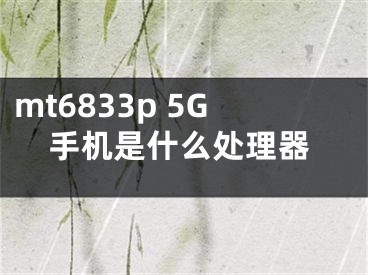 mt6833p 5G手機(jī)是什么處理器