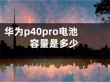 華為p40pro電池容量是多少