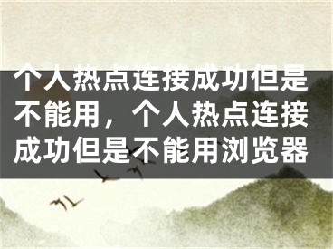 個人熱點(diǎn)連接成功但是不能用，個人熱點(diǎn)連接成功但是不能用瀏覽器