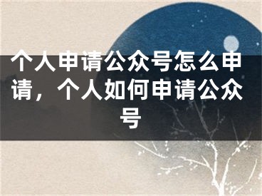 個人申請公眾號怎么申請，個人如何申請公眾號