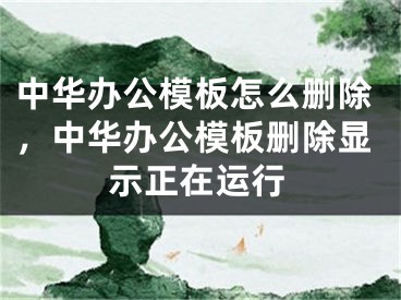 中華辦公模板怎么刪除，中華辦公模板刪除顯示正在運(yùn)行