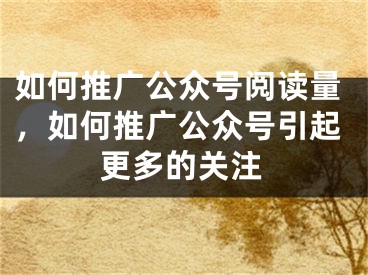 如何推廣公眾號閱讀量，如何推廣公眾號引起更多的關(guān)注