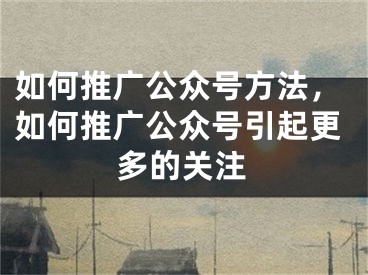 如何推廣公眾號(hào)方法，如何推廣公眾號(hào)引起更多的關(guān)注