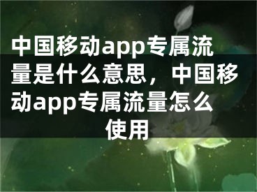 中國移動(dòng)app專屬流量是什么意思，中國移動(dòng)app專屬流量怎么使用