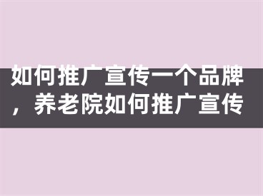 如何推廣宣傳一個(gè)品牌，養(yǎng)老院如何推廣宣傳