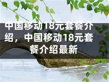 中國移動18元套餐介紹，中國移動18元套餐介紹最新