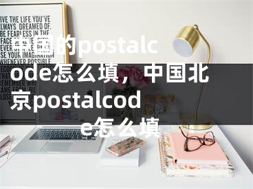 中國的postalcode怎么填，中國北京postalcode怎么填