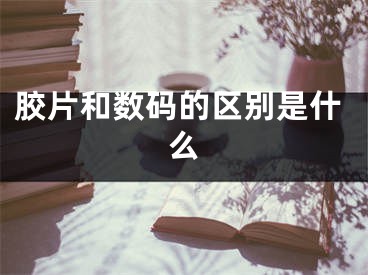 膠片和數(shù)碼的區(qū)別是什么