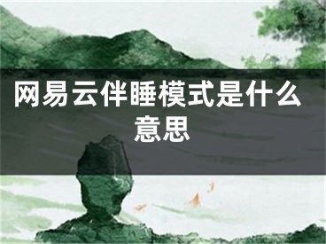 網(wǎng)易云伴睡模式是什么意思