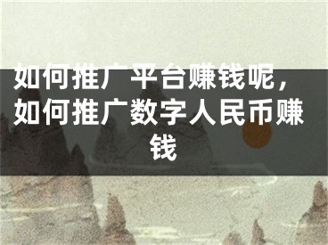 如何推廣平臺(tái)賺錢(qián)呢，如何推廣數(shù)字人民幣賺錢(qián)