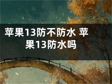 蘋果13防不防水 蘋果13防水嗎