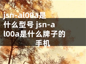 jsn-al00a是什么型號(hào) jsn-al00a是什么牌子的手機(jī)