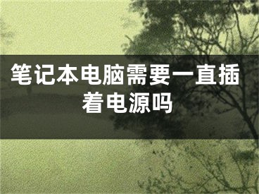 筆記本電腦需要一直插著電源嗎