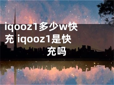 iqooz1多少w快充 iqooz1是快充嗎