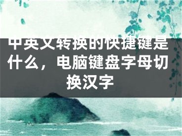 中英文轉換的快捷鍵是什么，電腦鍵盤字母切換漢字