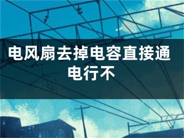 電風(fēng)扇去掉電容直接通電行不