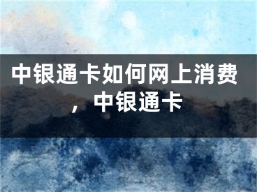 中銀通卡如何網(wǎng)上消費(fèi)，中銀通卡